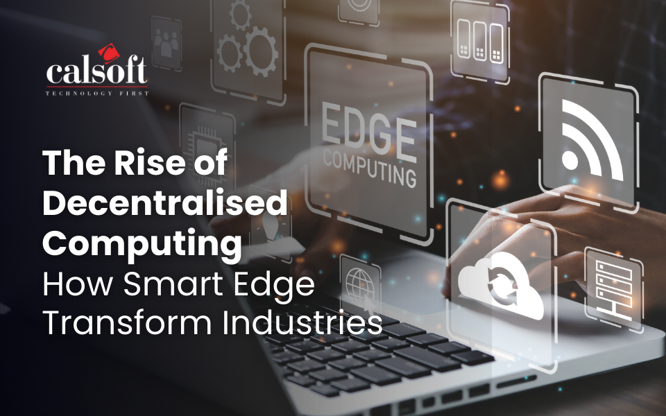 The Rise of Decentralised Computing: How Smart Edge Transform Industries